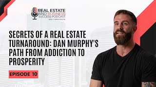 Secrets of a Real Estate Turnaround: Dan Murphy's Path from Addiction to Prosperity - EP 10
