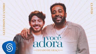 Você Adora, Gleydson Leandro, Clovis Pinho - Estado De Graça Clipe Oficial