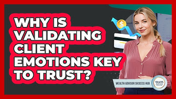 Why Is Validating Client Emotions Key To Trust? - Wealth Advisor Success Hub