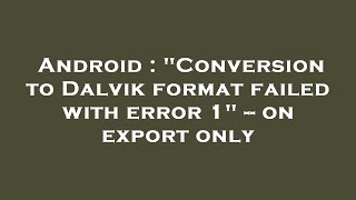 Celebrity Android : "Conversion to Dalvik format failed with error 1" -- on export only Profile