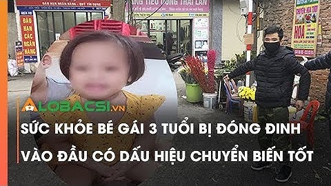 Sức khỏe bé gái 3 tuổi bị đóng đinh vào đầu có dấu hiệu chuyển biến tốt