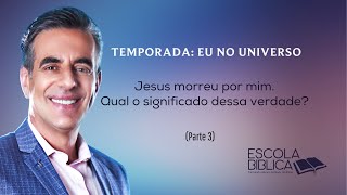 Jesus morreu por mim. Qual o significado dessa verdade? (Parte 3)