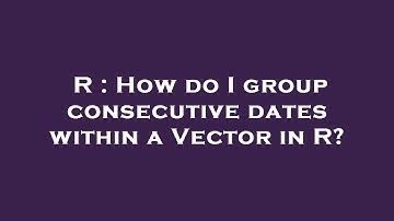 R : How do I group consecutive dates within a Vector in R?