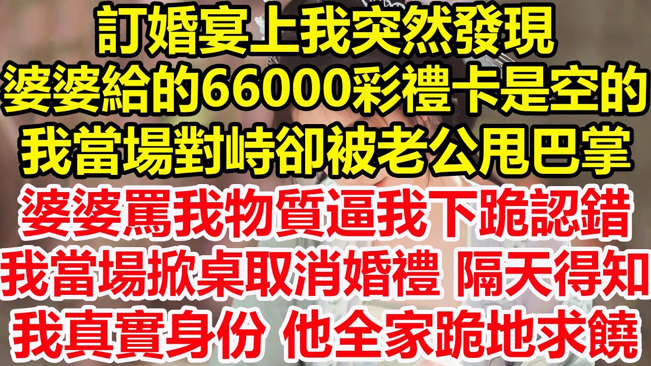 訂婚宴上我突然發現，婆婆給的66000彩禮卡是空的，當場對峙卻被男友甩來一巴掌，說我物質，我當場掀桌宣佈婚禮取消，隔天得知我真實身份，他全家跪地求饒#情感故事 #生活經驗 #情感 #家庭