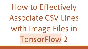 How to Effectively Associate CSV Lines with Image Files in TensorFlow 2