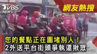您的餐點正在圍堵別人！　2外送平台街頭爭執還揪眾｜TVBS新聞｜網友熱搜