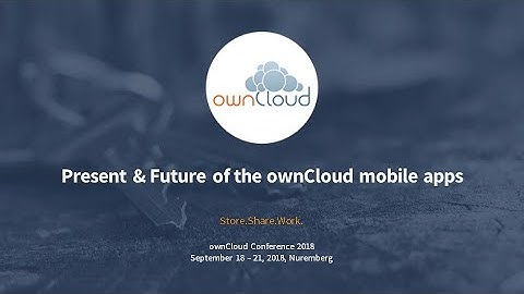 Present & Future of the ownCloud mobile apps - ownCloud conference 2018