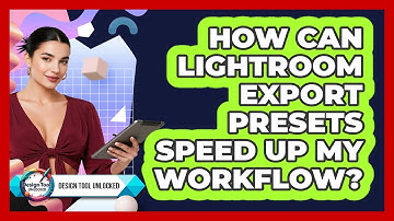 How Can Lightroom Export Presets Speed Up My Workflow? - Design Tool Unlocked