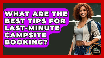 What Are The Best Tips For Last-minute Campsite Booking? - Exploring Campgrounds