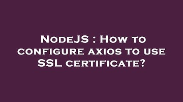NodeJS : How to configure axios to use SSL certificate?