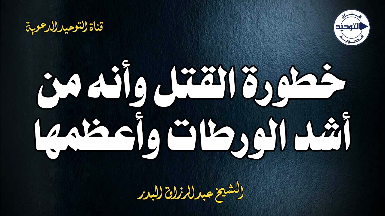 خطورة القتل وأنه من أشد الورطات وأعظمها | الشيخ عبد الرزاق البدر