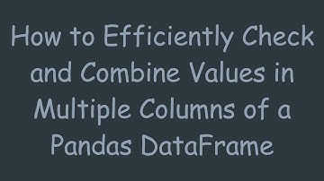 How to Efficiently Check and Combine Values in Multiple Columns of a Pandas DataFrame