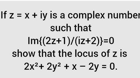 If z = x + iy is such that Im{(2z+1)/(iz+2)}=0 show that the locus of z is 2x²+ 2y² + x – 2y = 0.