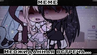 //Неожиданная встреча..//[meme]//гача лайф//