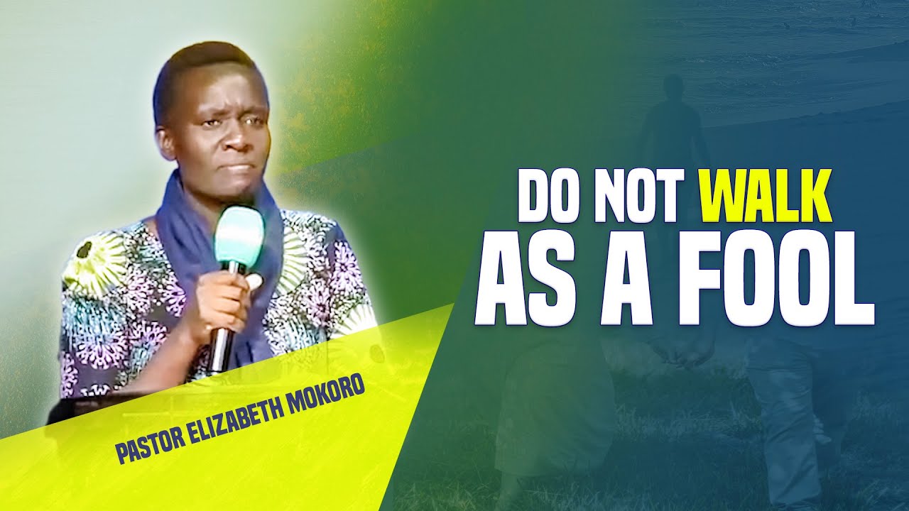 DO NOT WALK AS A FOOL! - Pr Elizabeth Mokoro