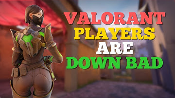 Valorant Players Are DOWN BAD!!!