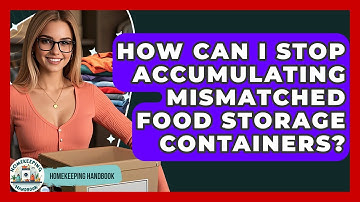 How Can I Stop Accumulating Mismatched Food Storage Containers? - Homekeeping Handbook