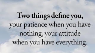 Two things define you, your patience when you have nothing, your attitude when you have everything.