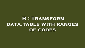 R : Transform data.table with ranges of codes