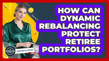 How Can Dynamic Rebalancing Protect Retiree Portfolios? - Budgeting as a Retiree