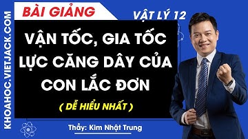 Vận tốc, gia tốc, lực căng dây của Con lắc đơn - Vật lý 12 - Thầy Kim Nhật Trung (DỄ HIỂU NHẤT)