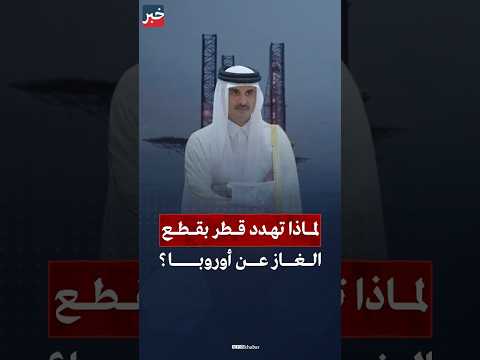 قطر تهدد أوروبا بقطع الغاز السبب صادم