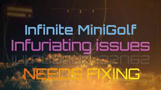 Infinite Mini Golf - Ongoing issues - uploaded so the Devs can see it!