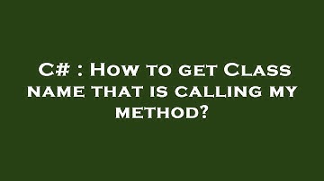 C# : How to get Class name that is calling my method?