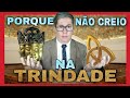 PORQUE NÃO CREIO NA TRINDADE? #275