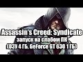 Assassin's Creed: Syndicate запуск на слабом компьютере (ОЗУ 4 ГБ, GeForce GT 630 1 ГБ)