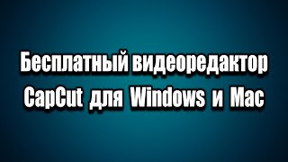 Бесплатный Видеоредактор CapCut Для Windows и MAC как установить на ПК