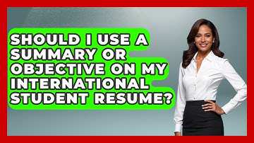 Should I Use A Summary Or Objective On My International Student Resume? - The College Explorer
