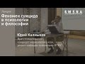 Юрий Калмыков. Лекция «Феномен суицида в психологии и философии»