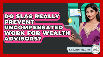 Do SLAs Really Prevent Uncompensated Work For Wealth Advisors? - Wealth Advisor Success Hub