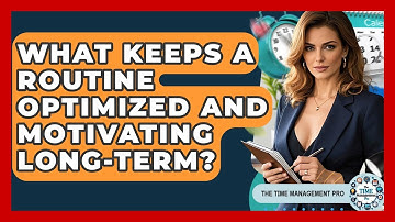 What Keeps A Routine Optimized And Motivating Long-term? - The Time Management Pro