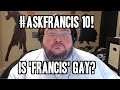 Is "Francis" Gay? Ask Francis 10!