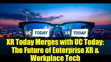 XR Today Merges with UC Today: The Future of Enterprise XR & Workplace Tech