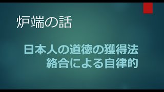 2022年4月15日 【炉端の話】 日本人の道徳の獲得法 　絡合による自律的