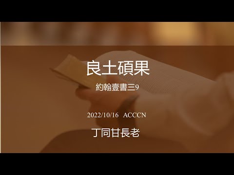 ACCCN 10-16-2022 主日崇拜/ 丁同甘长老 证道：良土碩果