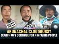 ARUNACHAL CLOUDBURST: SEARCH OPS CONTINUE FOR 4 MISSING PEOPLE