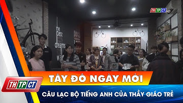 Câu lạc bộ tiếng Anh của thầy giáo trẻ | Cần Thơ TV