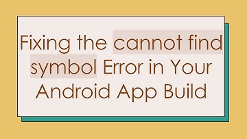 Fixing the cannot find symbol Error in Your Android App Build