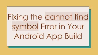 Fixing the cannot find symbol Error in Your Android App Build
