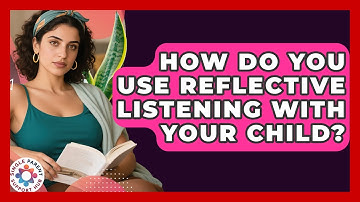 How Do You Use Reflective Listening With Your Child? - Single Parent Support Hub