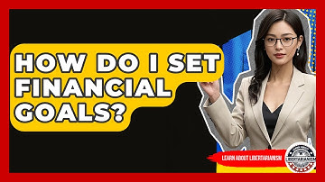 How Do I Set Financial Goals? - Learn About Libertarianism