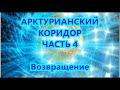 АРКТУРИАНСКИЙ  КОРИДОР- ЧАСТЬ 4 - Возвращение