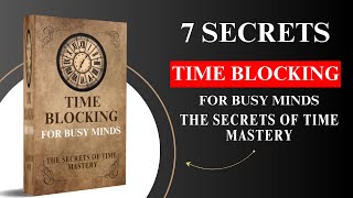 Time Blocking for Busy Minds: The Secrets of Time Mastery