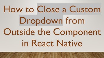 How to Close a Custom Dropdown from Outside the Component in React Native