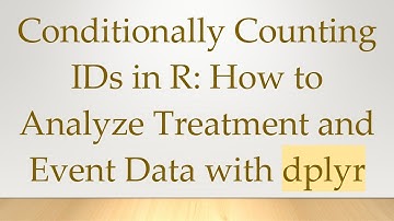 Conditionally Counting IDs in R: How to Analyze Treatment and Event Data with dplyr