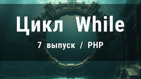 7. Изучаем поведение цикла While в PHP